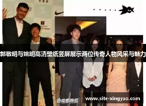 郭敬明与姚明高清壁纸竖屏展示两位传奇人物风采与魅力