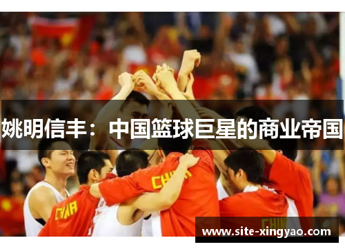 姚明信丰：中国篮球巨星的商业帝国